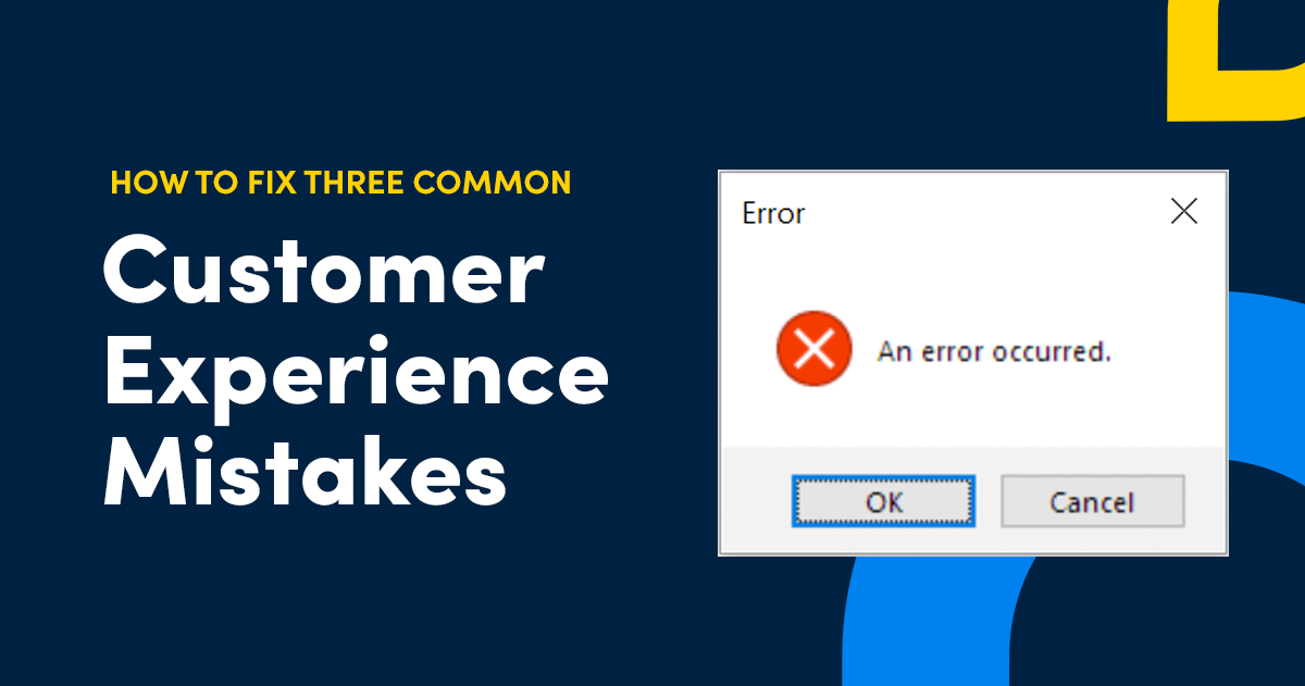 Want to Improve Your Customer Experience? Fix These Three Common Mistakes